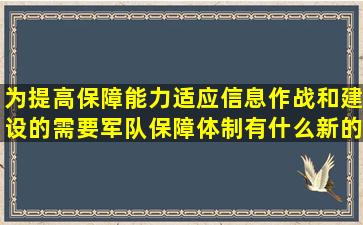 为提高保障能力,适应信息作战和建设的需要,军队保障体制有什么新的...