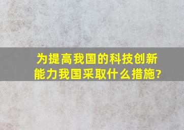 为提高我国的科技创新能力,我国采取什么措施?