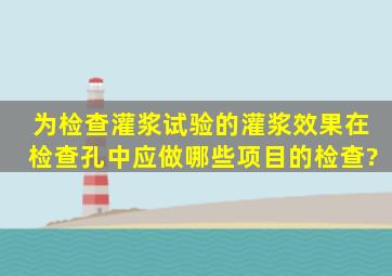 为检查灌浆试验的灌浆效果,在检查孔中应做哪些项目的检查?