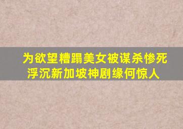 为欲望糟蹋美女被谋杀惨死《浮沉》新加坡神剧缘何惊人 