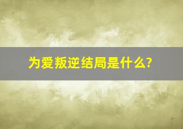 为爱叛逆结局是什么?