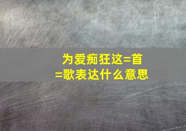 为爱痴狂这=首=歌表达什么意思