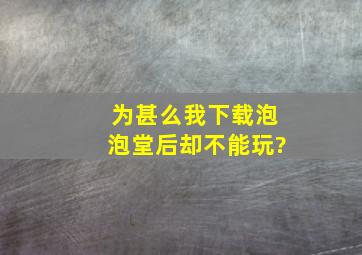 为甚么我下载泡泡堂后却不能玩?