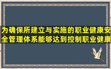 为确保所建立与实施的职业健康安全管理体系能够达到控制职业健康...