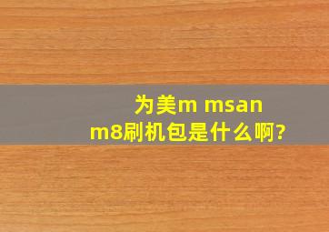 为美m msan m8刷机包是什么啊?