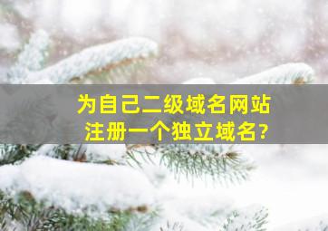 为自己二级域名网站注册一个独立域名?