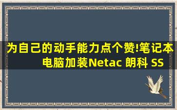 为自己的动手能力点个赞!笔记本电脑加装Netac 朗科 SSD固态硬盘满...