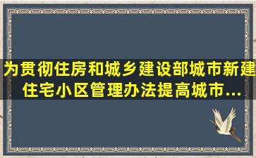 为贯彻住房和城乡建设部《城市新建住宅小区管理办法》,提高城市...