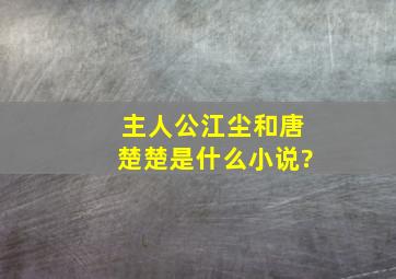 主人公江尘和唐楚楚是什么小说?