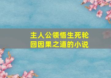 主人公领悟生死轮回因果之道的小说