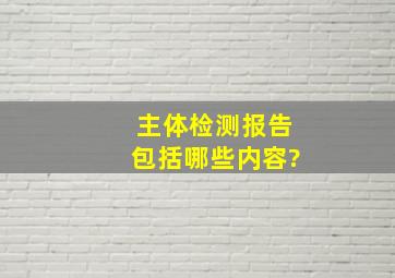 主体检测报告包括哪些内容?