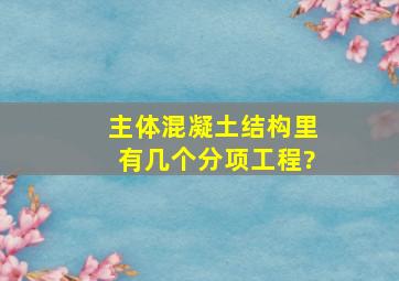 主体混凝土结构里有几个分项工程?