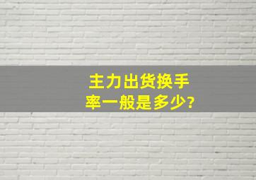 主力出货换手率一般是多少?