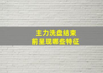 主力洗盘结束前呈现哪些特征