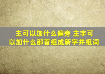 主可以加什么偏旁 主字可以加什么部首组成新字并组词