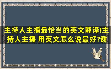 主持人,主播最恰当的英文翻译!主持人、主播 用英文怎么说最好?谢谢...