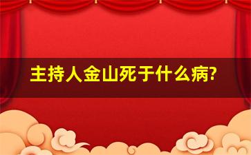 主持人金山死于什么病?