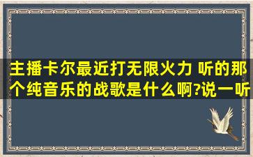 主播卡尔最近打无限火力 听的那个纯音乐的战歌是什么啊?说一听就...