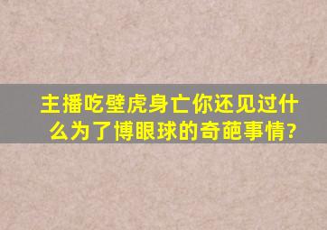 主播吃壁虎身亡,你还见过什么为了博眼球的奇葩事情?