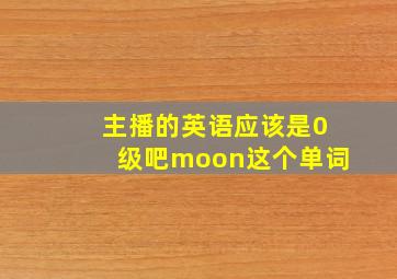 主播的英语应该是0级吧moon这个单词