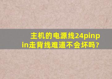 主机的电源线24pinpin走背线难道不会坏吗?