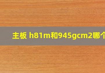 主板 h81m和945gcm2哪个好?