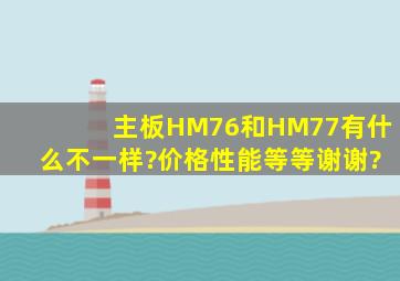 主板HM76和HM77有什么不一样?价格、性能等等,谢谢?