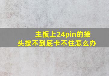 主板上24pin的接头按不到底,卡不住怎么办