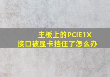 主板上的PCIE1X接口被显卡挡住了怎么办