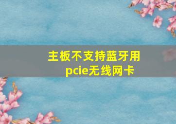 主板不支持蓝牙用pcie无线网卡