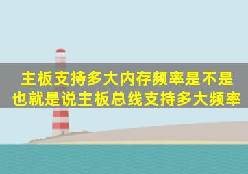 主板支持多大内存频率是不是也就是说主板总线支持多大频率