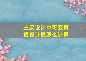 主梁设计中可变荷载设计值怎么计算(