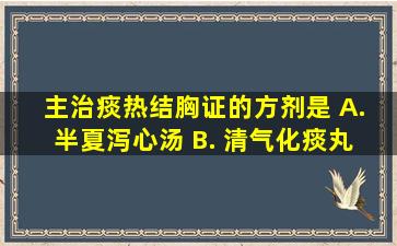 主治痰热结胸证的方剂是() A. 半夏泻心汤 B. 清气化痰丸 C. 贝母...