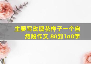 主要写玫瑰花样子一个自然段作文 80到1o0字