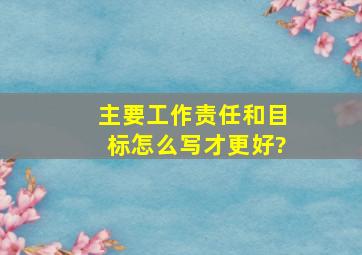 主要工作责任和目标怎么写才更好?