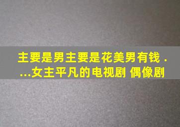 主要是男主要是花美男,有钱 ....女主平凡的电视剧 (偶像剧)