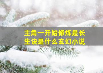 主角一开始修炼是长生诀是什么玄幻小说