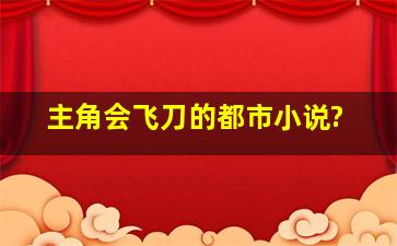 主角会飞刀的都市小说?