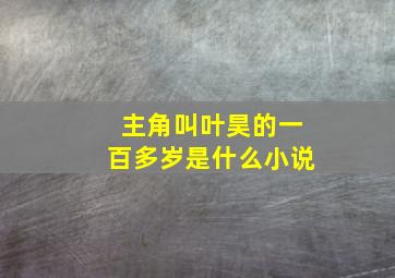 主角叫叶昊的一百多岁是什么小说