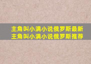 主角叫小满小说俄罗斯最新主角叫小满小说俄罗斯推荐