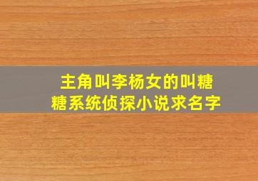 主角叫李杨,女的叫糖糖,系统侦探小说,求名字