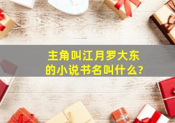 主角叫江月、罗大东的小说书名叫什么?