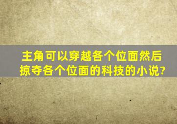 主角可以穿越各个位面然后掠夺各个位面的科技的小说?