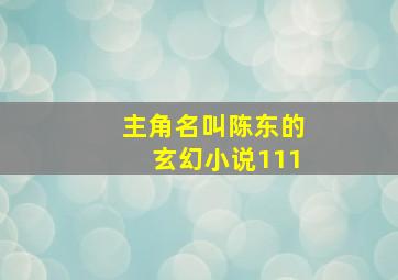 主角名叫陈东的玄幻小说111