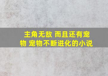 主角无敌 而且还有宠物 宠物不断进化的小说