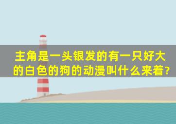 主角是一头银发的有一只好大的白色的狗的动漫叫什么来着?