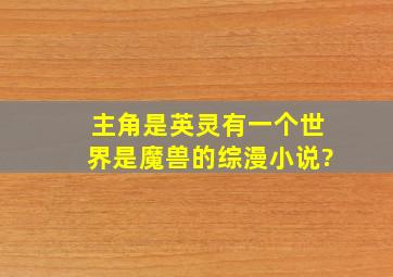 主角是英灵有一个世界是魔兽的综漫小说?