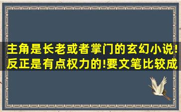 主角是长老或者掌门的玄幻小说!反正是有点权力的!要文笔比较成熟的