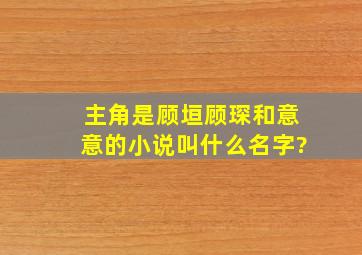 主角是顾垣、顾琛和意意的小说叫什么名字?