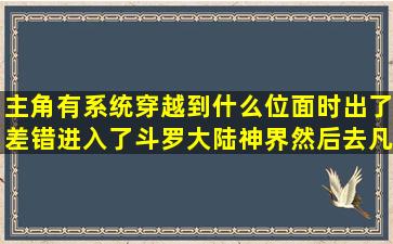 主角有系统,穿越到什么位面时出了差错,进入了斗罗大陆神界,然后去凡...